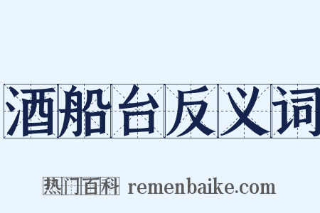 酒船台反义词是什么意思的图片